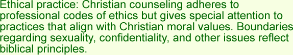 Ethical practice: Christian counseling adheres to professional codes of ethics but gives special attention to practices that align with Christian moral values. Boundaries regarding sexuality, confidentiality, and other issues reflect biblical principles.